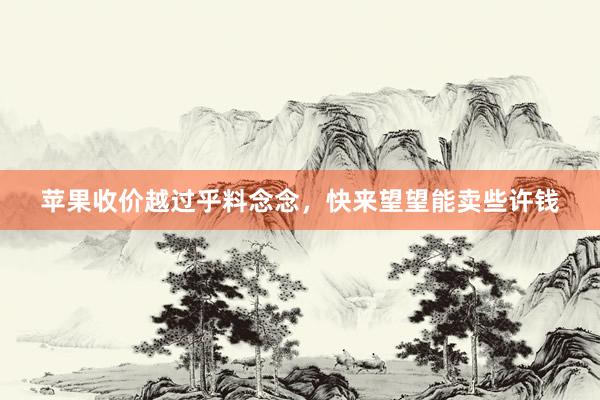 苹果收价越过乎料念念，快来望望能卖些许钱